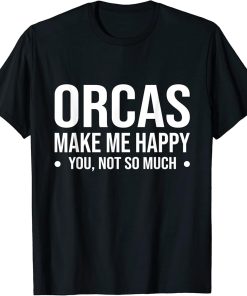 Orcas Make Me Happy You Not So Much T-Shirt