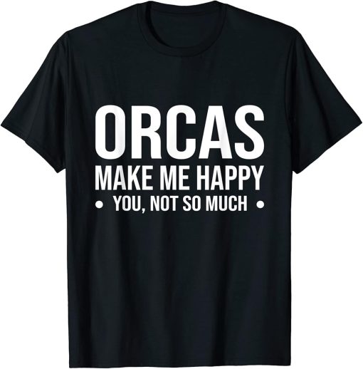 Orcas Make Me Happy You Not So Much T-Shirt